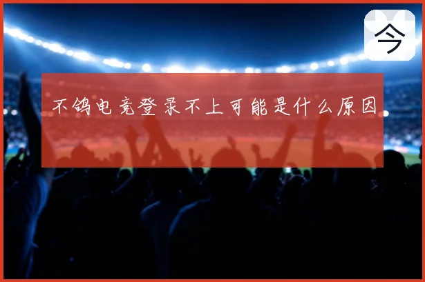不鸽电竞登录不上可能是什么原因