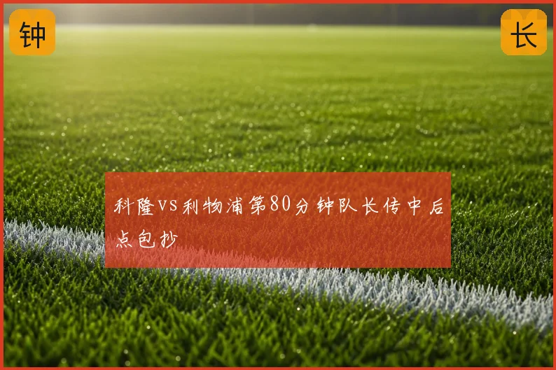 科隆vs利物浦第80分钟队长传中后点包抄