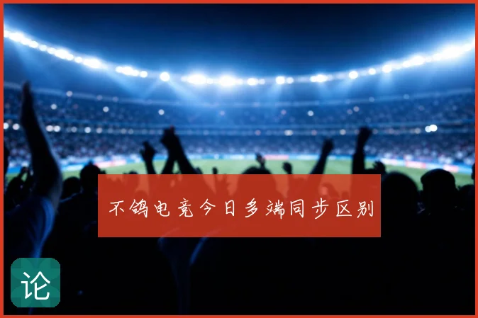 不鸽电竞今日多端同步区别