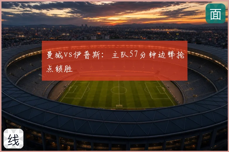 曼城vs伊普斯：主队57分钟边锋抢点锁胜